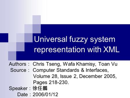 Universal fuzzy system representation with XML Authors ： Chris Tseng, Wafa Khamisy, Toan Vu Source ： Computer Standards & Interfaces, Volume 28, Issue.