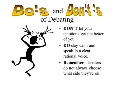 and of Debating DON’TDON’T let your emotions get the better of you. DODO stay calm and speak in a clear, rational voice. RememberRemember, debaters do.