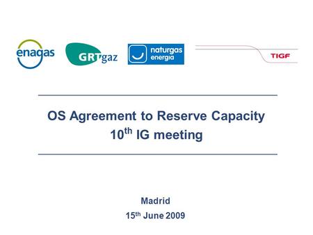 Madrid 15 th June 2009 OS Agreement to Reserve Capacity 10 th IG meeting.