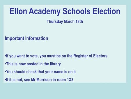 Ellon Academy Schools Election Thursday March 18th Important Information If you want to vote, you must be on the Register of Electors This is now posted.