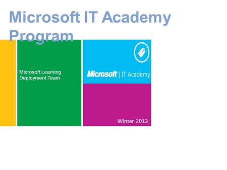 Winter 2013 Microsoft Learning Deployment Team Microsoft IT Academy Program.