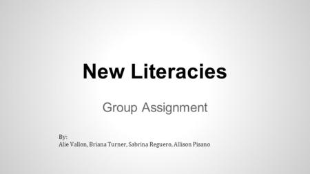 New Literacies Group Assignment By: Alie Vallon, Briana Turner, Sabrina Reguero, Allison Pisano.