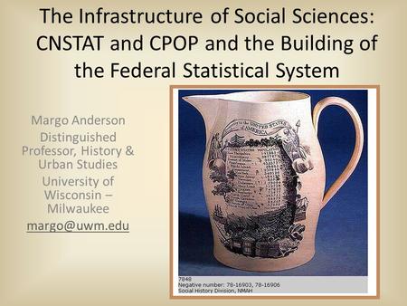 The Infrastructure of Social Sciences: CNSTAT and CPOP and the Building of the Federal Statistical System Margo Anderson Distinguished Professor, History.