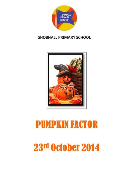 SHOBNALL PRIMARY SCHOOL PUMPKIN FACTOR 23 rd October 2014.