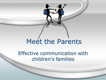 Meet the Parents Effective communication with children’s families.