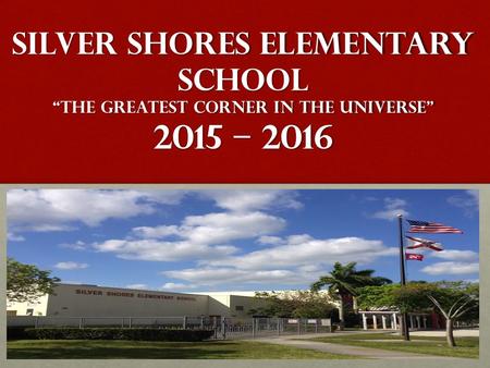 SILVER SHORES ELEMENTARY SCHOOL “The GREATEST Corner in the universe” 2015 – 2016.