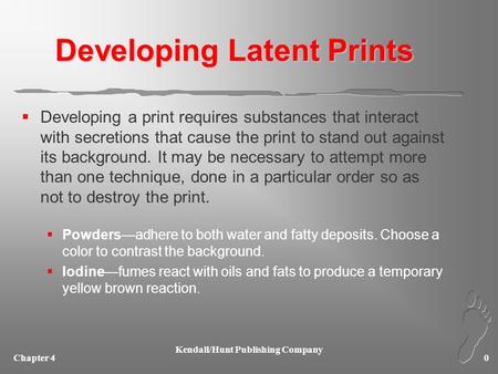 Chapter 4 Kendall/Hunt Publishing Company 0 Developing Latent Prints  Developing a print requires substances that interact with secretions that cause.