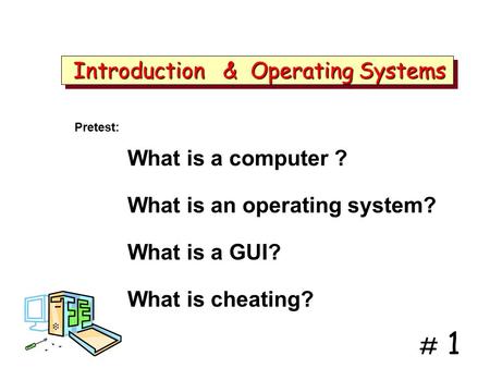 # 1 Introduction & Operating Systems Introduction & Operating Systems What is a computer ? What is an operating system? What is a GUI? What is cheating?