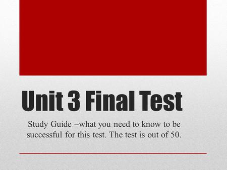 Unit 3 Final Test Study Guide –what you need to know to be successful for this test. The test is out of 50.