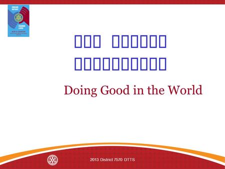 2013 District 7570 DTTS The Rotary Foundation Doing Good in the World.