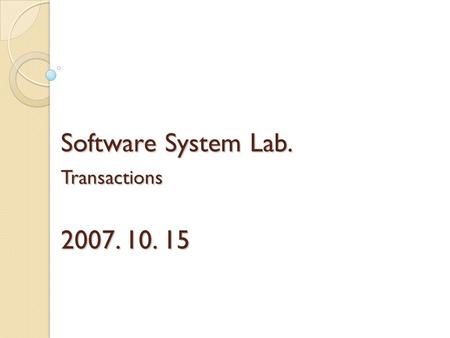 Software System Lab. Transactions 2007. 10. 15. Transaction Concept A transaction is a unit of program execution that accesses and possibly updates various.