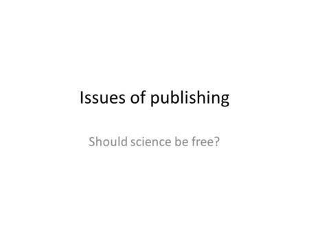 Issues of publishing Should science be free?. High impact vs. Good research Trendy subjects of science Strip down data to highlight interesting results.