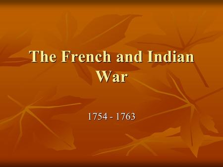 The French and Indian War 1754 - 1763. The French and English Collide The “French and Indian War”, the colonial part of the “Seven Years War” that ravaged.