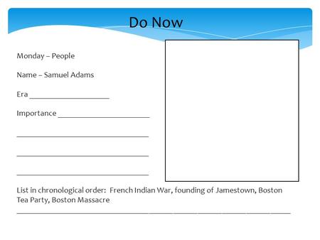 Do Now Monday – People Name – Samuel Adams Era ____________________ Importance _______________________ _________________________________ List in chronological.