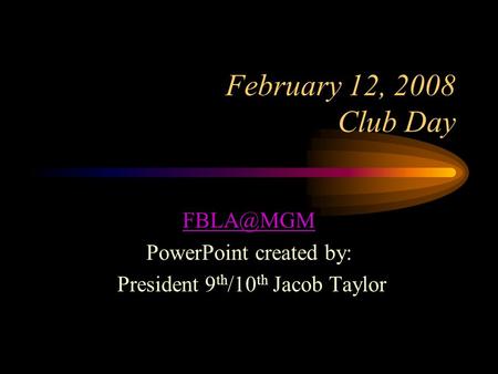 February 12, 2008 Club Day PowerPoint created by: President 9 th /10 th Jacob Taylor.