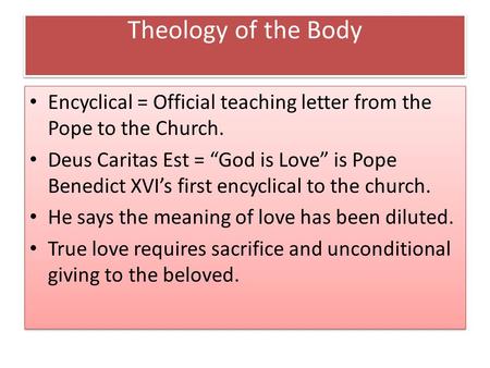 Theology of the Body Encyclical = Official teaching letter from the Pope to the Church. Deus Caritas Est = “God is Love” is Pope Benedict XVI’s first encyclical.