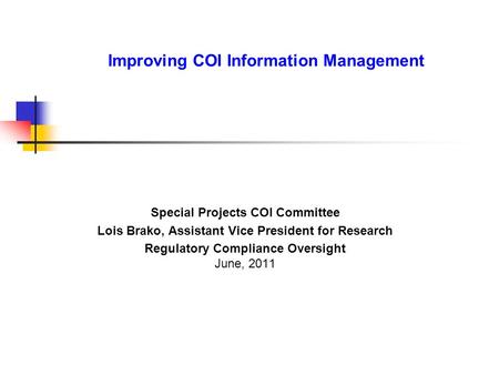 Improving COI Information Management Special Projects COI Committee Lois Brako, Assistant Vice President for Research Regulatory Compliance Oversight June,