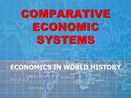 COMPARATIVE ECONOMIC SYSTEMS ECONOMICS IN WORLD HISTORY.