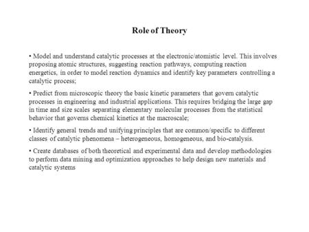 Role of Theory Model and understand catalytic processes at the electronic/atomistic level. This involves proposing atomic structures, suggesting reaction.