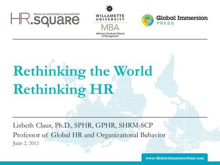 Rethinking the World Rethinking HR Lisbeth Claus, Ph.D., SPHR, GPHR, SHRM-SCP Professor of Global HR and Organizational Behavior June 2, 2015.