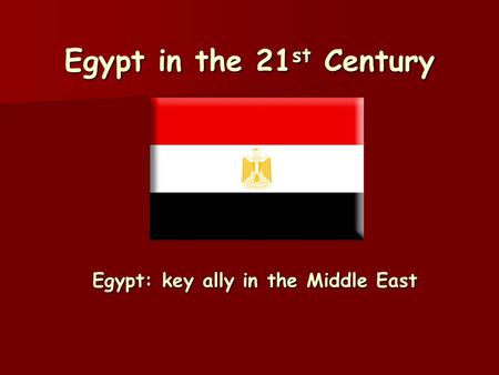 Egypt in the 21 st Century Egypt: key ally in the Middle East.