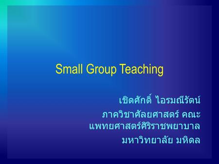 Small Group Teaching เชิดศักดิ์ ไอรมณีรัตน์ ภาควิชาศัลยศาสตร์ คณะ แพทยศาสตร์ศิริราชพยาบาล มหาวิทยาลัย มหิดล.