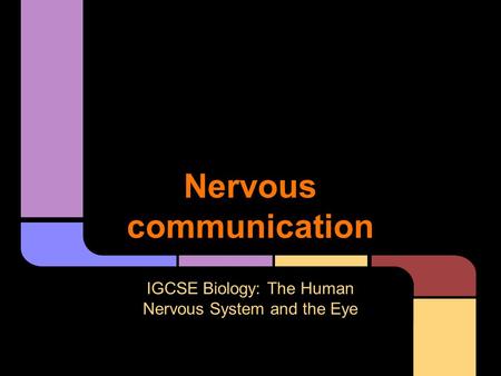 Nervous communication IGCSE Biology: The Human Nervous System and the Eye.