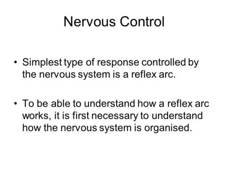 Nervous Control Simplest type of response controlled by the nervous system is a reflex arc. To be able to understand how a reflex arc works, it is first.