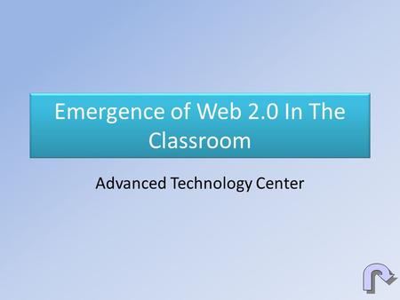 Emergence of Web 2.0 In The Classroom Advanced Technology Center.