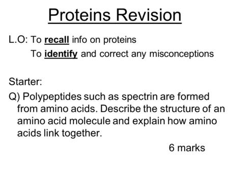 Proteins Revision L.O: To recall info on proteins To identify and correct any misconceptions Starter: Q) Polypeptides such as spectrin are formed from.