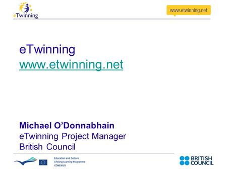 ETwinning www.etwinning.net www.etwinning.net Michael O’Donnabhain eTwinning Project Manager British Council.