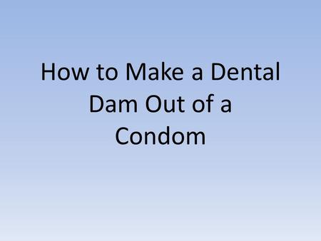 How to Make a Dental Dam Out of a Condom