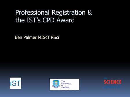 Professional Registration & the IST’s CPD Award Ben Palmer MIScT RSci.