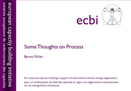 European capacity building initiativeecbi Some Thoughts on Process Benito Müller european capacity building initiative initiative européenne de renforcement.