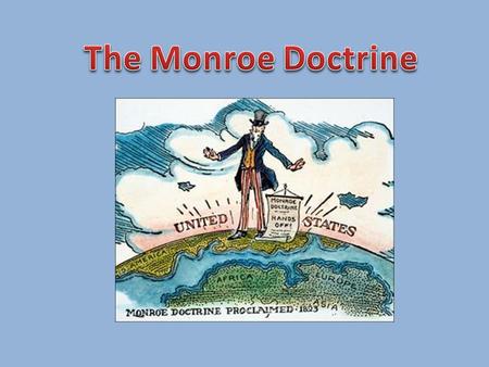 Monroe Doctrine Essential Question: What are the reasons for an importance of the Monroe Doctrine?