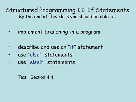 Structured Programming II: If Statements By the end of this class you should be able to: implement branching in a program describe and use an “if” statement.