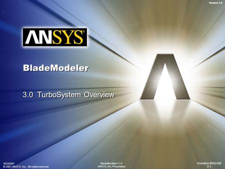 Version 1.0 3/23/2007 © 2007 ANSYS, Inc. All rights reserved. Inventory #002498 3-1 BladeModeler 11.0 ANSYS, Inc. Proprietary BladeModeler 3.0 TurboSystem.