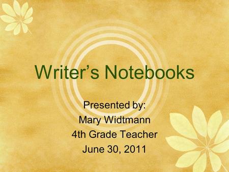 Writer’s Notebooks Presented by: Mary Widtmann 4th Grade Teacher June 30, 2011.