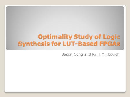 Optimality Study of Logic Synthesis for LUT-Based FPGAs Jason Cong and Kirill Minkovich.