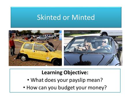 Skinted or Minted Learning Objective: What does your payslip mean? How can you budget your money?