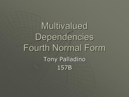 Multivalued Dependencies Fourth Normal Form Tony Palladino 157B.