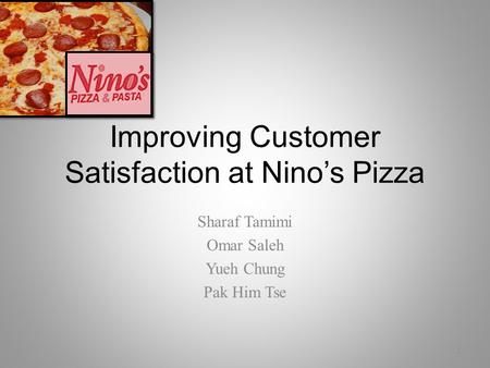 Improving Customer Satisfaction at Nino’s Pizza Sharaf Tamimi Omar Saleh Yueh Chung Pak Him Tse 1.