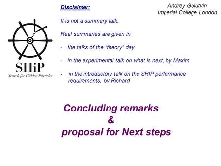 Concluding remarks & proposal for Next steps Andrey Golutvin Imperial College London Disclaimer: It is not a summary talk. Real summaries are given in.