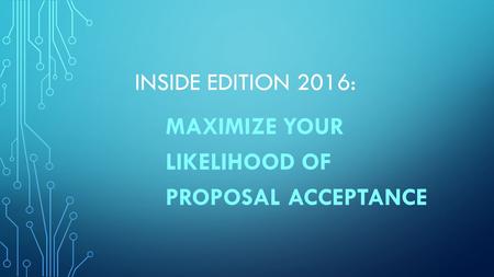 INSIDE EDITION 2016: MAXIMIZE YOUR LIKELIHOOD OF PROPOSAL ACCEPTANCE.