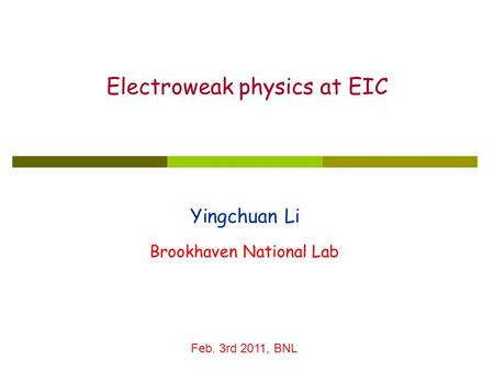 Yingchuan Li Electroweak physics at EIC Brookhaven National Lab Feb. 3rd 2011, BNL.