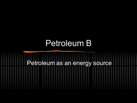 Petroleum B Petroleum as an energy source. Buried Sunshine Fossil fuels - oil, coal, natural gas, are all dead plants which grew be photosynthesizing.