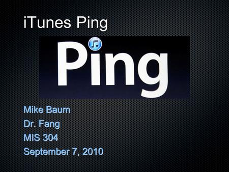 ITunes Ping Mike Baum Dr. Fang MIS 304 September 7, 2010 D.