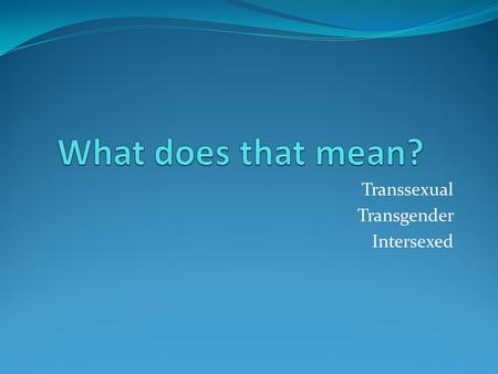 Transsexual Transgender Intersexed. transgender or transsexual People who identify as transgender or transsexual are usually people who are born with.