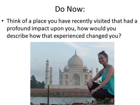 Do Now: Think of a place you have recently visited that had a profound impact upon you, how would you describe how that experienced changed you? © 2012.