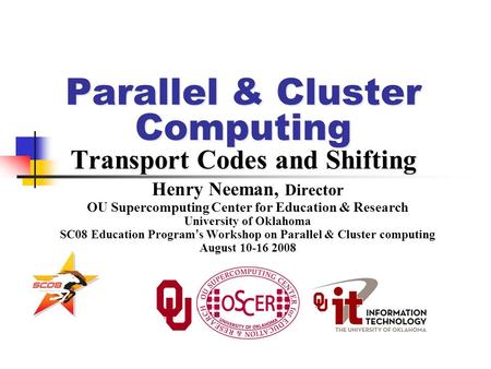 Parallel & Cluster Computing Transport Codes and Shifting Henry Neeman, Director OU Supercomputing Center for Education & Research University of Oklahoma.